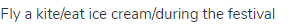 fly a kite/eat ice cream/during the festival