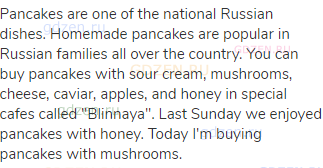 Pancakes are one of the national Russian dishes. Homemade pancakes are popular in Russian families