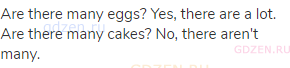 Are there many eggs? Yes, there are a lot. Are there many cakes? No, there aren't many.
