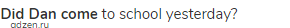 <strong>Did Dan come</strong> to school yesterday?
