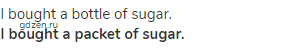 I bought a bottle of sugar.<br><strong>I bought a packet of sugar.</strong>