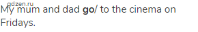 My mum and dad <strong>go</strong>/ to the cinema on Fridays.