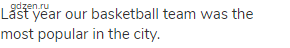 Last year our basketball team was the most popular in the city.