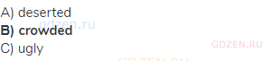 A) deserted<br><strong>В) crowded</strong><br>С) ugly