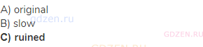 A) original<br>В) slow<br><strong>С) ruined</strong>