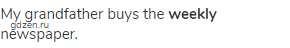 My grandfather buys the <strong>weekly </strong>newspaper.