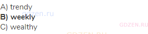A) trendy<br><strong>В) weekly</strong><br>С) wealthy