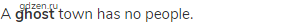A <strong>ghost </strong>town has no people.