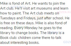Mike is fond of Art. He wants to join the Art club. He'll visit art museums and learn how to paint.