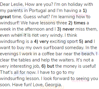 Dear Leslie, How are you? I'm on holiday with my parents in Portugal and I'm having a <strong>1)