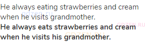 He always eating strawberries and cream when he visits grandmother.<br><strong>He always eats