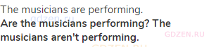 The musicians are performing.<br><strong>Are the musicians performing? The musicians aren't