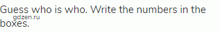 Guess who is who. Write the numbers in the boxes.
