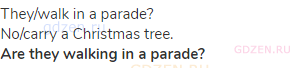 they/walk in a parade?<br>No/carry a Christmas tree.<br><strong>Are they walking in a