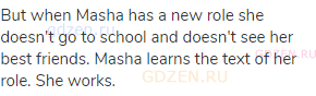 But when Masha has a new role she doesn't go to school and doesn't see her best friends. Masha
