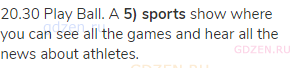 20.30 Play Ball. A <strong>5) sports</strong> show where you can see all the games and hear all the