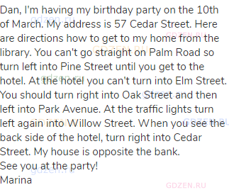 Dan, I'm having my birthday party on the 10th of March. My address is 57 Cedar Street. Here are