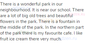 There is a wonderful park in our neighbourhood. It is near our school. There are a lot of big old