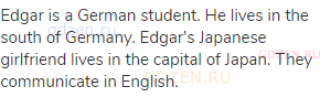 Edgar is a German student. He lives in the south of Germany. Edgar's Japanese girlfriend lives in