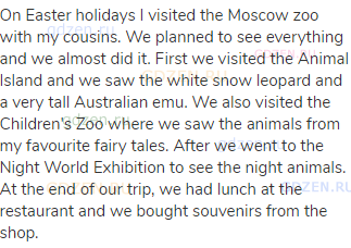 On Easter holidays I visited the Moscow zoo with my cousins. We planned to see everything and we