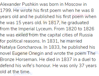 Alexander Pushkin was born in Moscow in 1799. He wrote his first poem when he was 8 years old and he