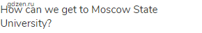 How can we get to Moscow State University?