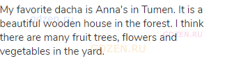 My favorite dacha is Anna's in Tumen. It is a beautiful wooden house in the forest. I think there