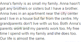 Anna's family is as small my family. Anna hasn't got any brothers or sisters but I have a brother.