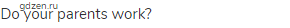 Do your parents work?
