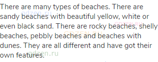There are many types of beaches. There are sandy beaches with beautiful yellow, white or even black