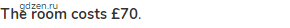 <strong>The room costs &pound;70</strong>.