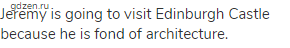 Jeremy is going to visit Edinburgh Castle because he is fond of architecture.