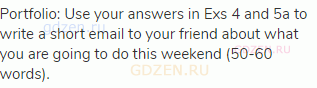 Portfolio: Use your answers in Exs 4 and 5a to write a short email to your friend about what you are
