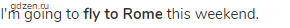 I'm going to <strong>fly to Rome</strong> this weekend.