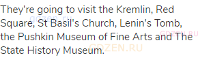 They're going to visit the Kremlin, Red Square, St Basil's Church, Lenin's Tomb, the Pushkin Museum