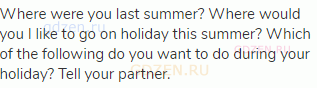Where were you last summer? Where would you I like to go on holiday this summer? Which of the