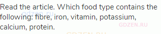Read the article. Which food type contains the following: fibre, iron, vitamin, potassium, calcium,
