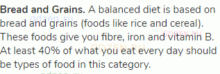 <strong>Bread and Grains.</strong> A balanced diet is based on bread and grains (foods like rice and
