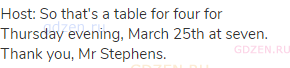 Host: So that's a table for four for Thursday evening, March 25th at seven. Thank you, Mr Stephens.