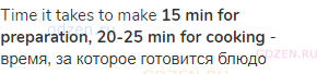 time it takes to make <strong>15 min for preparation, 20-25 min for cooking</strong> - время,