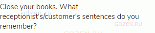 Close your books. What receptionist's/customer's sentences do you remember?