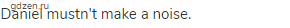 Daniel mustn't make a noise.