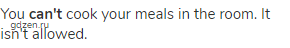 You <strong>can't</strong> cook your meals in the room. It isn't allowed.