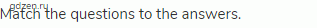 Match the questions to the answers.