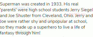 Superman was created in 1933. His real 'parents' were high school students Jerry Siegel and Joe