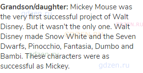 <strong>Grandson/daughter:</strong> Mickey Mouse was the very first successful project of Walt