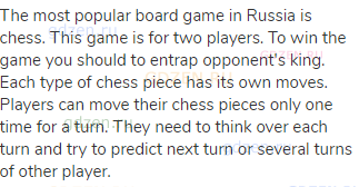 The most popular board game in Russia is chess. This game is for two players. To win the game you