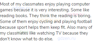 Most of my classmates enjoy playing computer games because it is very interesting. Some like reading