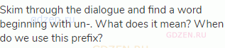 Skim through the dialogue and find a word beginning with un-. What does it mean? When do we use this
