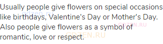 Usually people give flowers on special occasions like birthdays, Valentine's Day or Mother's Day.